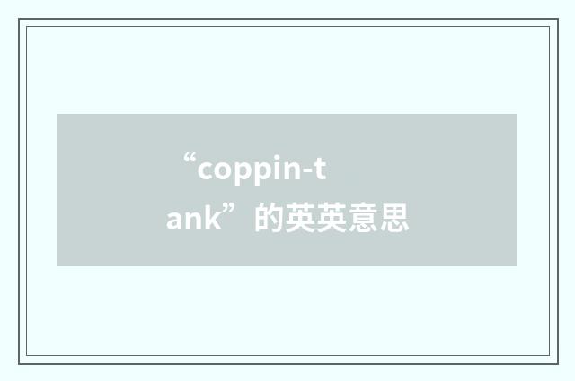“coppin-tank”的英英意思