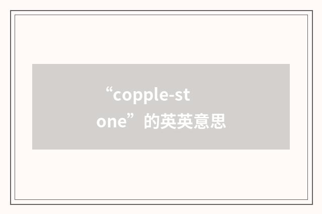 “copple-stone”的英英意思