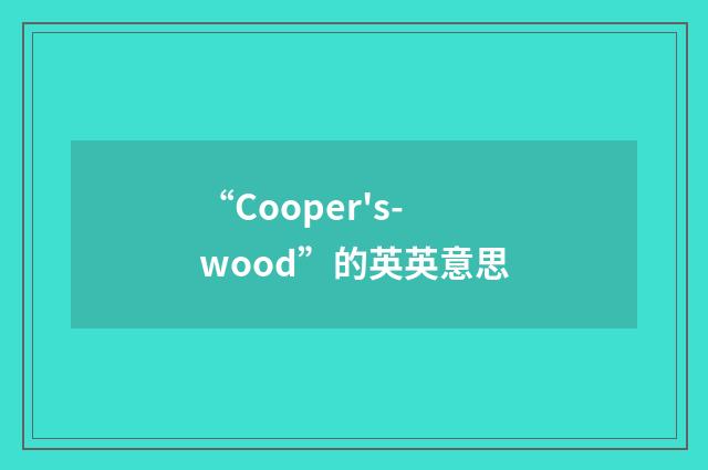“Cooper's-wood”的英英意思