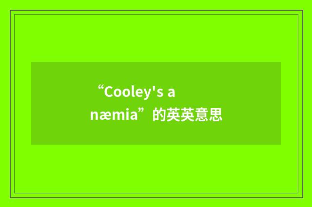 “Cooley's anæmia”的英英意思