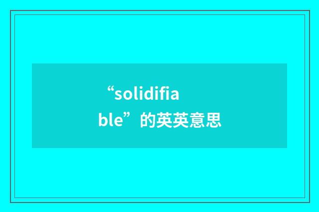 “solidifiable”的英英意思