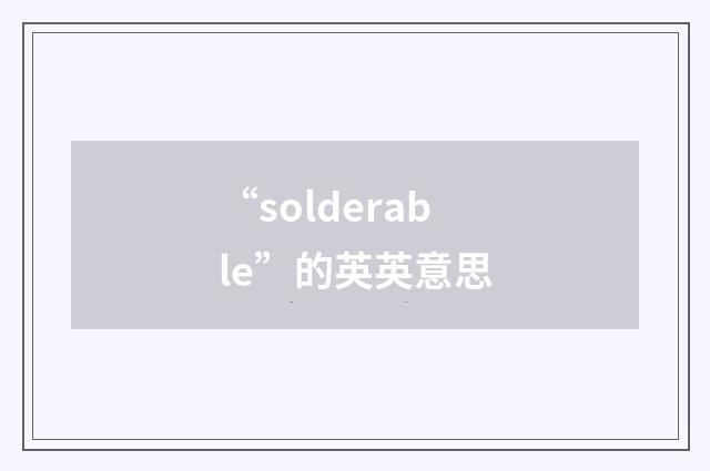“solderable”的英英意思