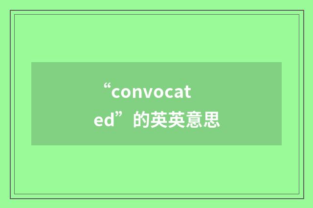 “convocated”的英英意思