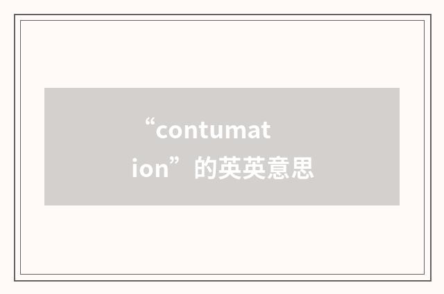 “contumation”的英英意思