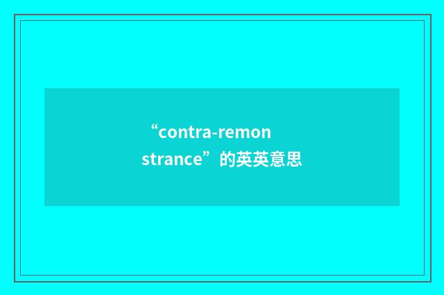 “contra-remonstrance”的英英意思