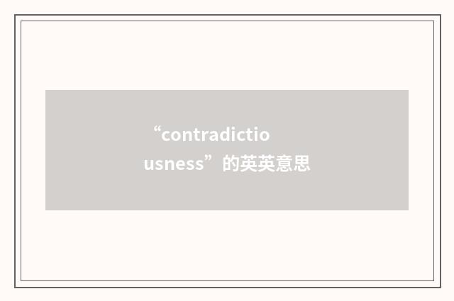 “contradictiousness”的英英意思