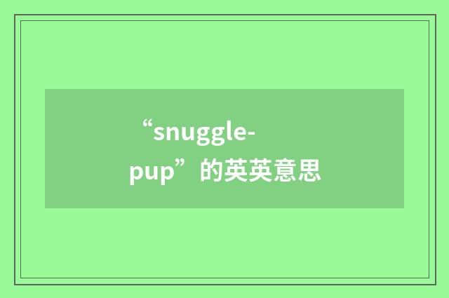 “snuggle-pup”的英英意思