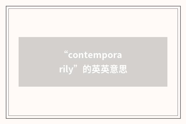 “contemporarily”的英英意思
