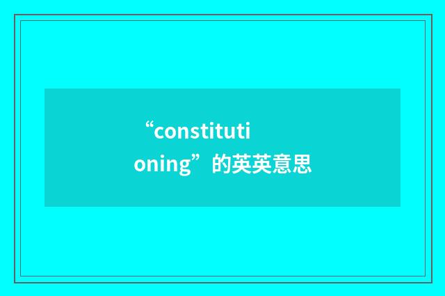 “constitutioning”的英英意思