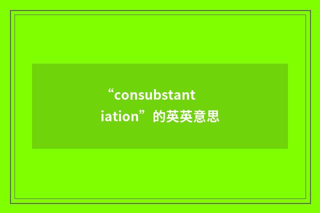 “consubstantiation”的英英意思