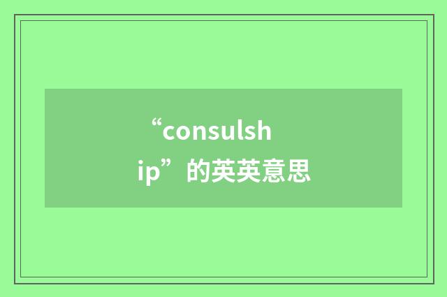 “consulship”的英英意思