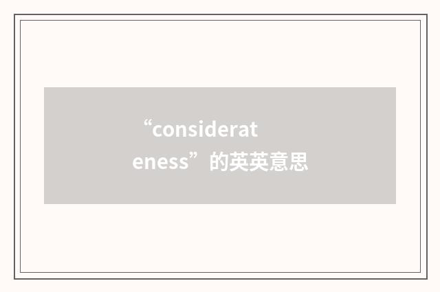 “considerateness”的英英意思