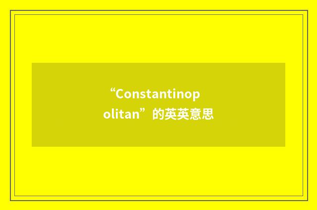 “Constantinopolitan”的英英意思