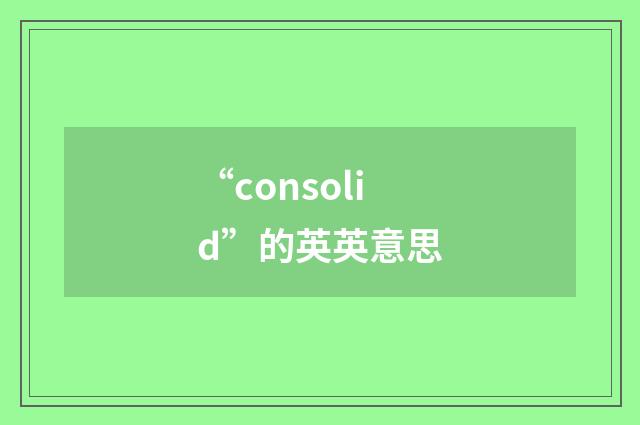 “consolid”的英英意思