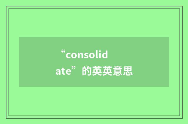 “consolidate”的英英意思