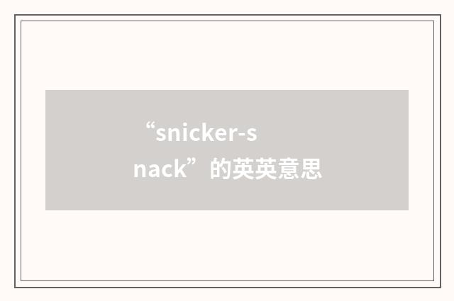 “snicker-snack”的英英意思