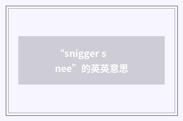 “snigger snee”的英英意思