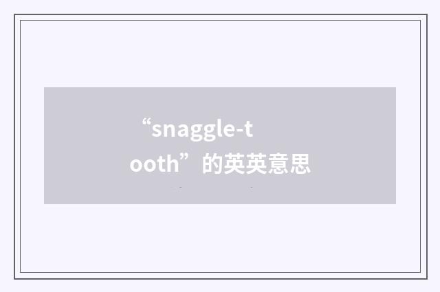 “snaggle-tooth”的英英意思