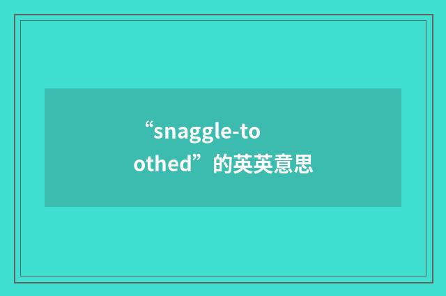 “snaggle-toothed”的英英意思