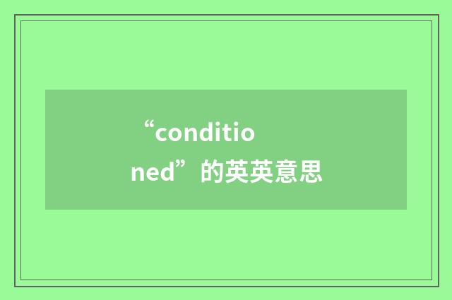 “conditioned”的英英意思
