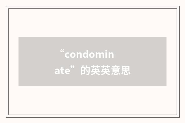 “condominate”的英英意思