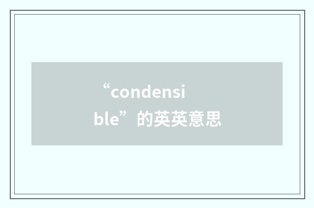 “condensible”的英英意思