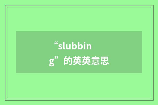“slubbing”的英英意思