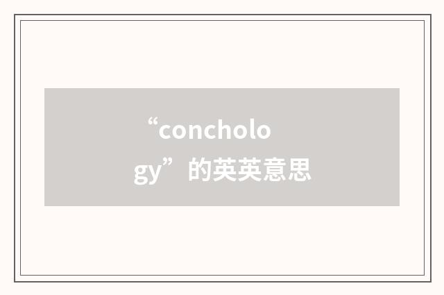 “conchology”的英英意思