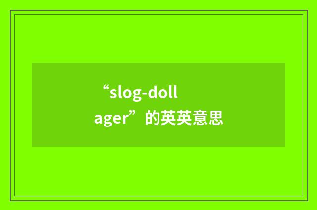 “slog-dollager”的英英意思