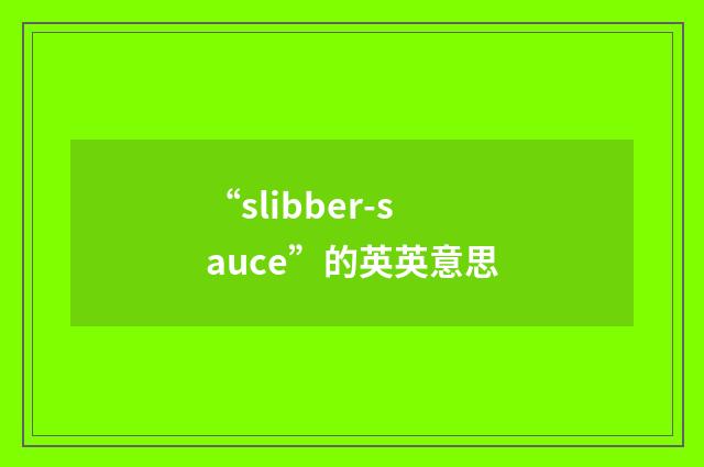“slibber-sauce”的英英意思