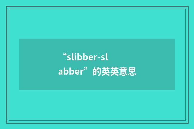 “slibber-slabber”的英英意思