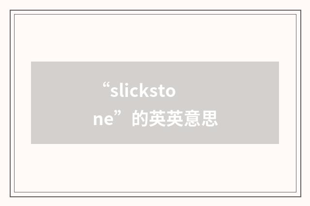 “slickstone”的英英意思