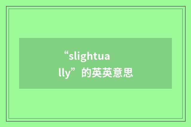“slightually”的英英意思