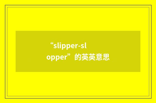 “slipper-slopper”的英英意思