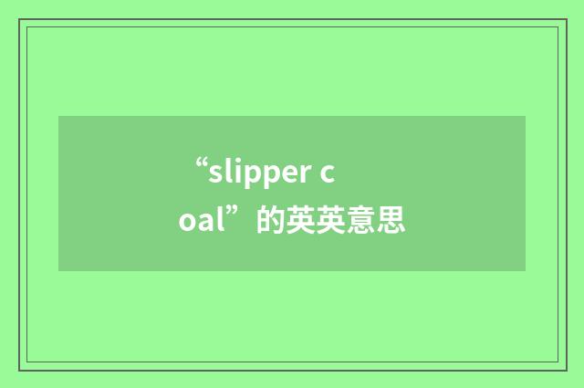 “slipper coal”的英英意思