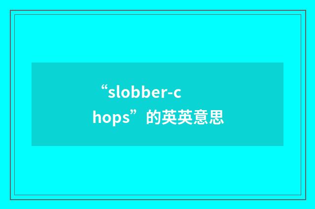 “slobber-chops”的英英意思
