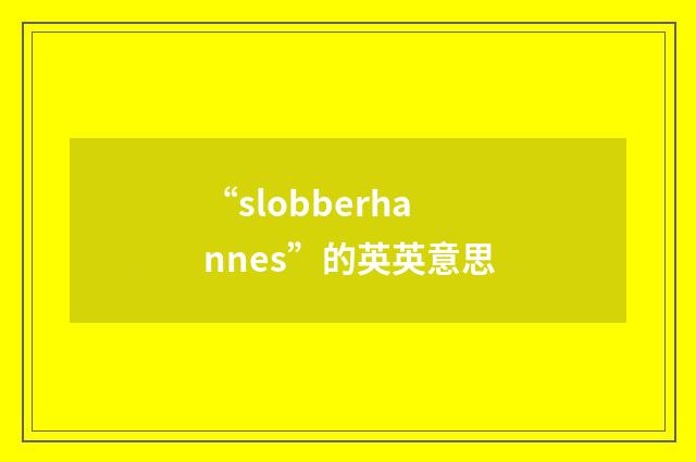 “slobberhannes”的英英意思