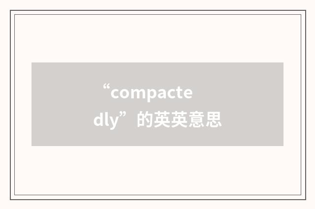 “compactedly”的英英意思