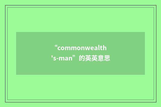“commonwealth's-man”的英英意思