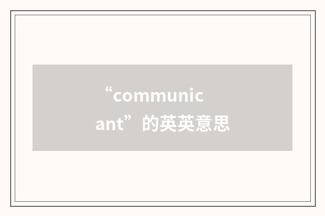 “communicant”的英英意思