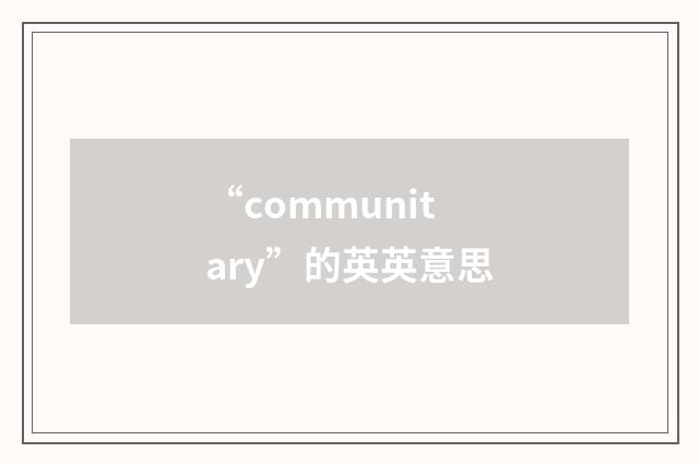 “communitary”的英英意思