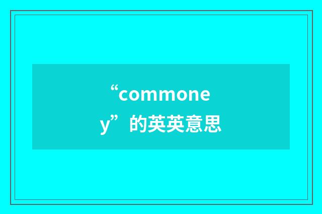 “commoney”的英英意思