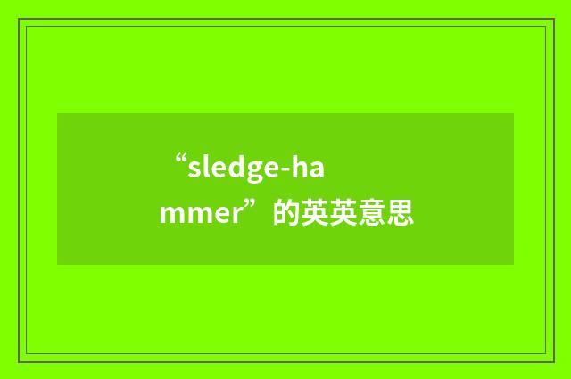 “sledge-hammer”的英英意思