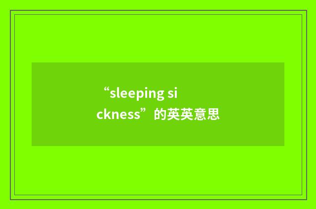 “sleeping sickness”的英英意思