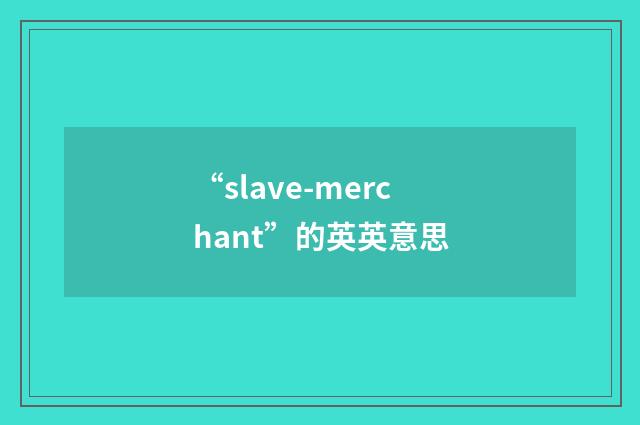 “slave-merchant”的英英意思
