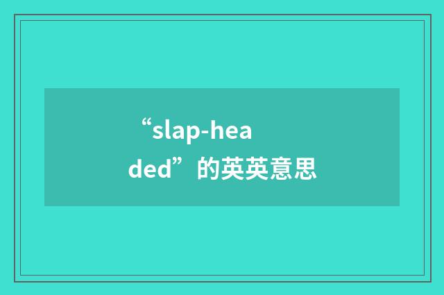 “slap-headed”的英英意思