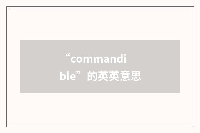 “commandible”的英英意思