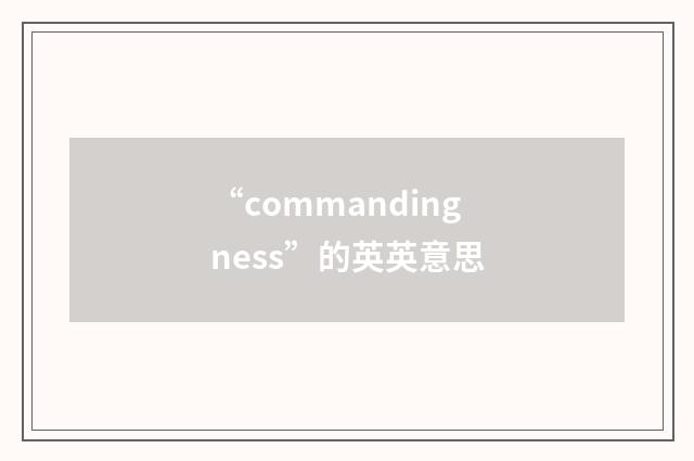 “commandingness”的英英意思