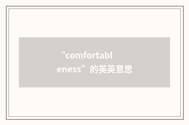 “comfortableness”的英英意思