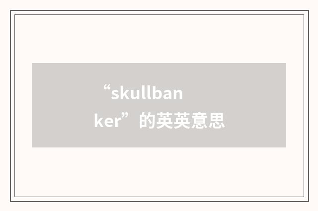 “skullbanker”的英英意思